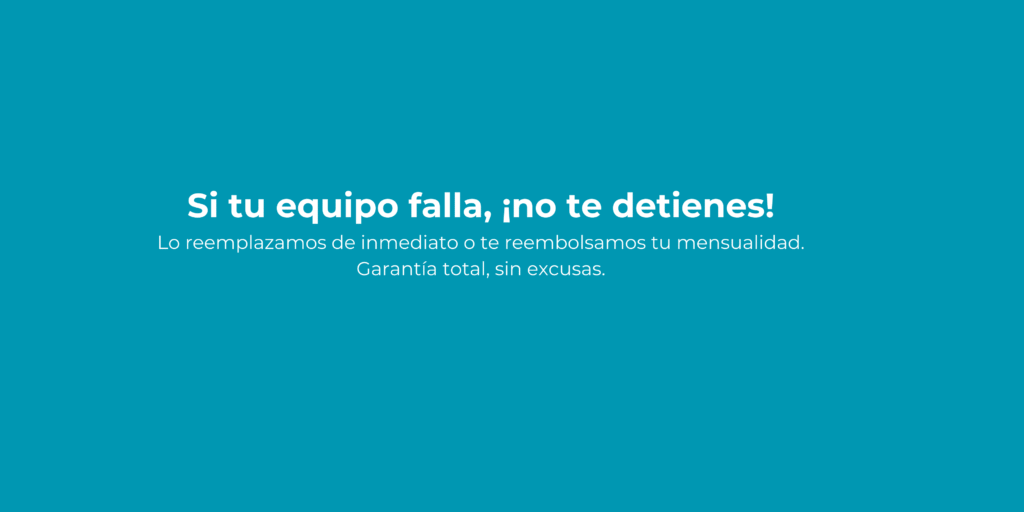 Renta si tu equipo falla, ¡no te detienes! lo reemplazamos de inmediato o te reembolsamos tu mensualidad. garantía total, sin excusas.